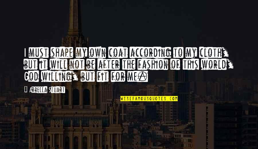 My Own Fashion Quotes By Arbella Stuart: I must shape my own coat according to