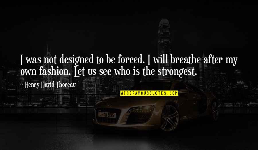 My Own Fashion Quotes By Henry David Thoreau: I was not designed to be forced. I