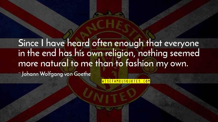 My Own Fashion Quotes By Johann Wolfgang Von Goethe: Since I have heard often enough that everyone