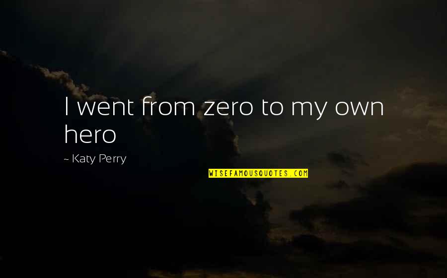 My Own Hero Quotes By Katy Perry: I went from zero to my own hero