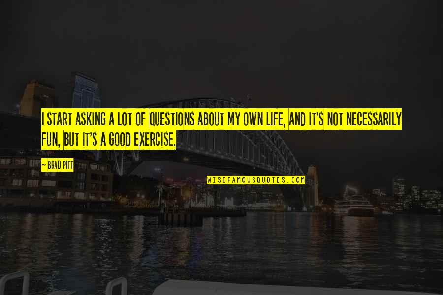 My Own Life Quotes By Brad Pitt: I start asking a lot of questions about