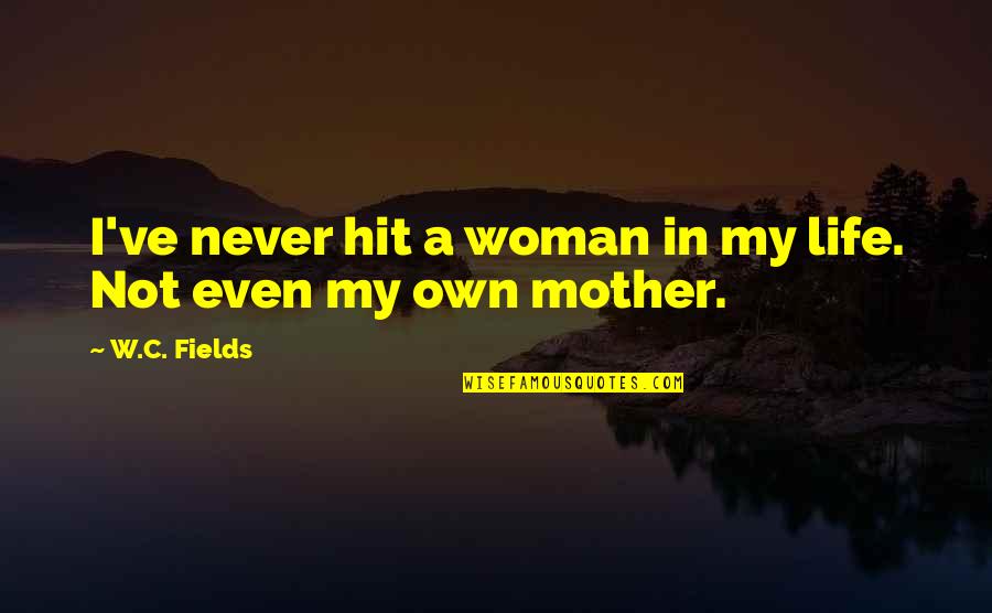 My Own Life Quotes By W.C. Fields: I've never hit a woman in my life.