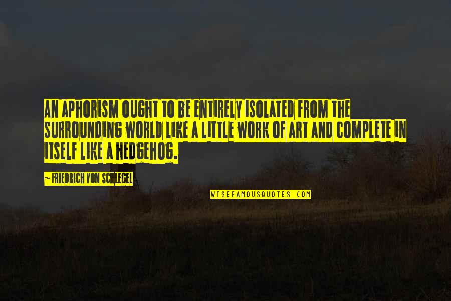 My Own Little World Quotes By Friedrich Von Schlegel: An aphorism ought to be entirely isolated from