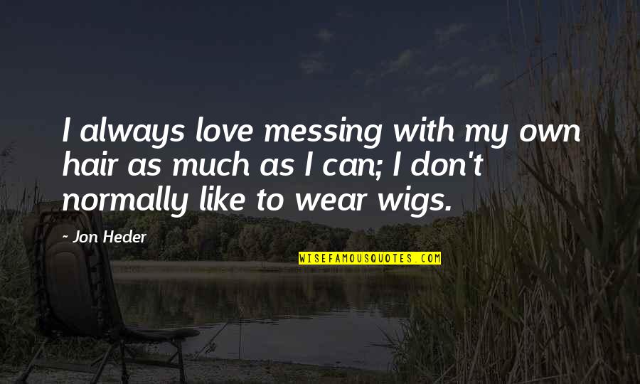 My Own Love Quotes By Jon Heder: I always love messing with my own hair My Own Love Quotes By Jon Heder: I always love messing with my own hair