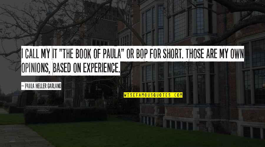 My Own Opinions Quotes By Paula Heller Garland: I call my it "the Book of Paula"