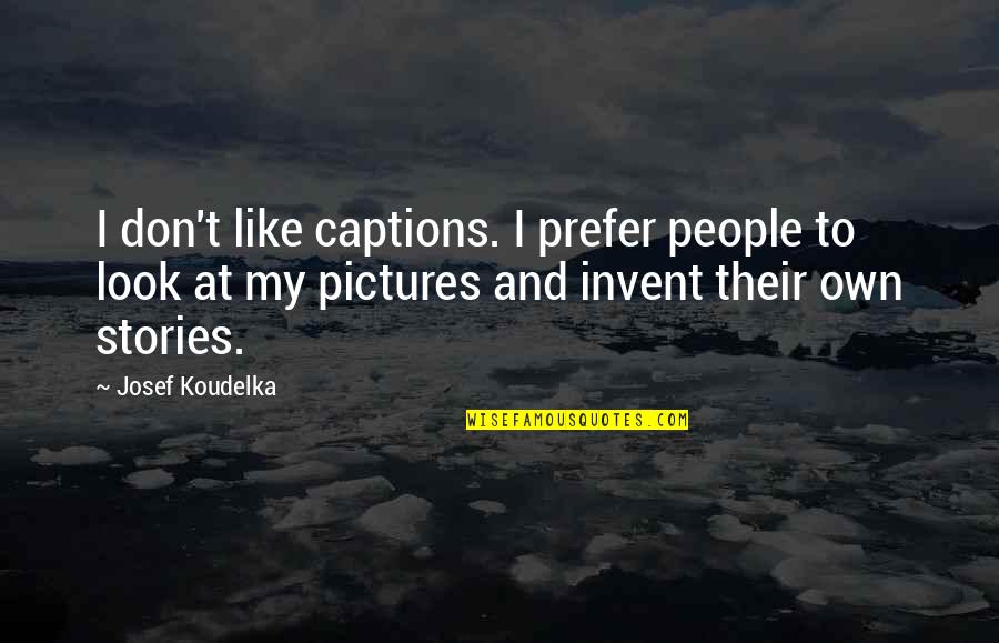 My Own Photography Quotes By Josef Koudelka: I don't like captions. I prefer people to