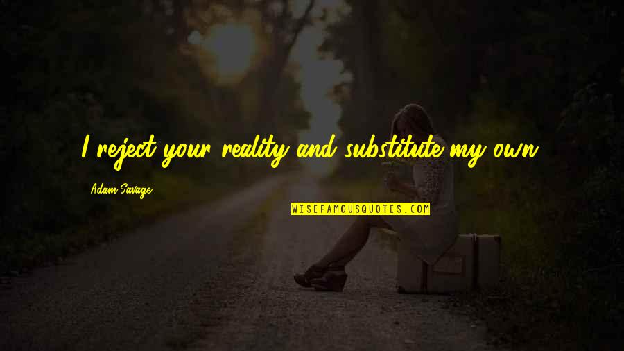 My Own Reality Quotes By Adam Savage: I reject your reality and substitute my own.
