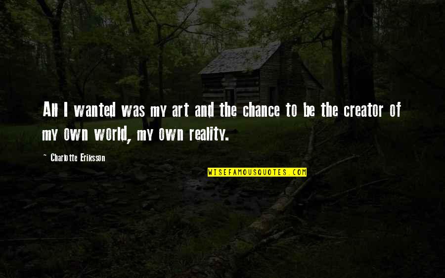 My Own Reality Quotes By Charlotte Eriksson: All I wanted was my art and the