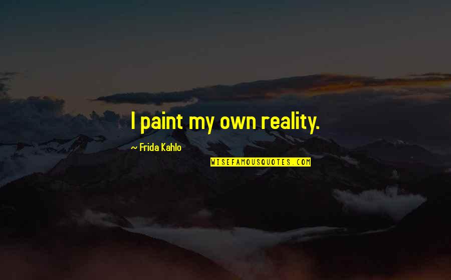 My Own Reality Quotes By Frida Kahlo: I paint my own reality.