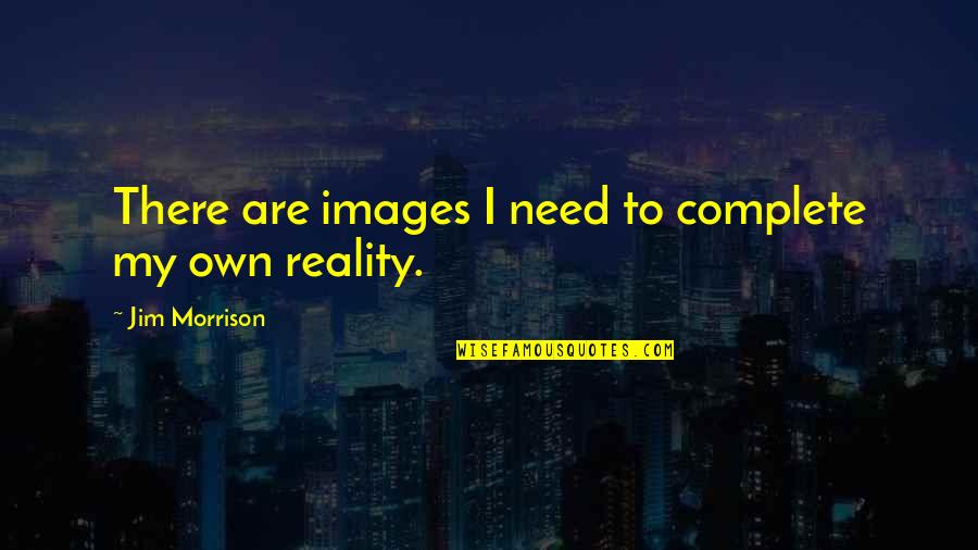 My Own Reality Quotes By Jim Morrison: There are images I need to complete my