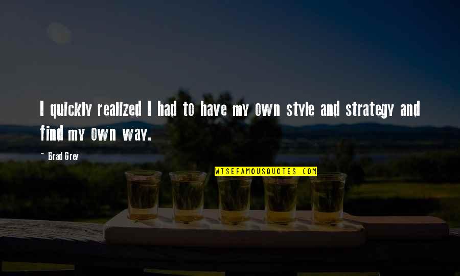 My Own Way Quotes By Brad Grey: I quickly realized I had to have my