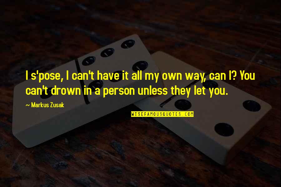 My Own Way Quotes By Markus Zusak: I s'pose, I can't have it all my
