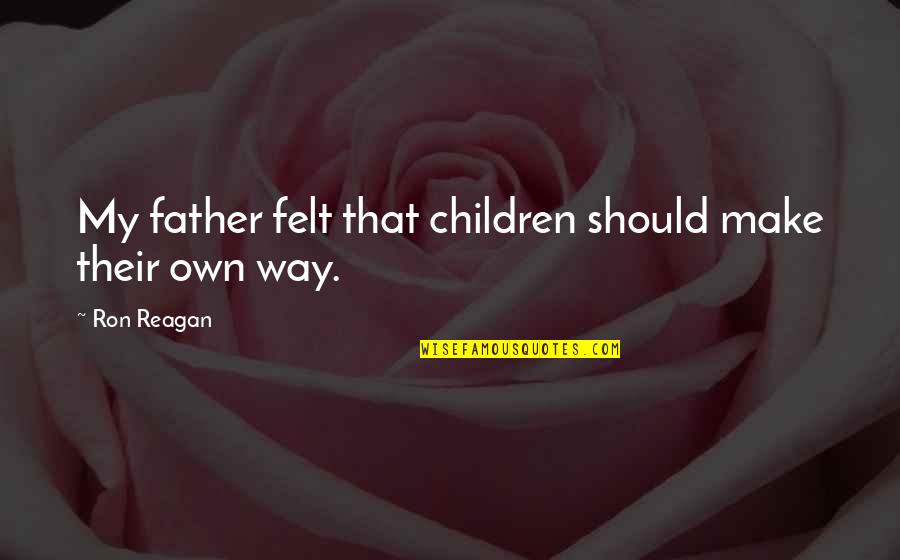 My Own Way Quotes By Ron Reagan: My father felt that children should make their