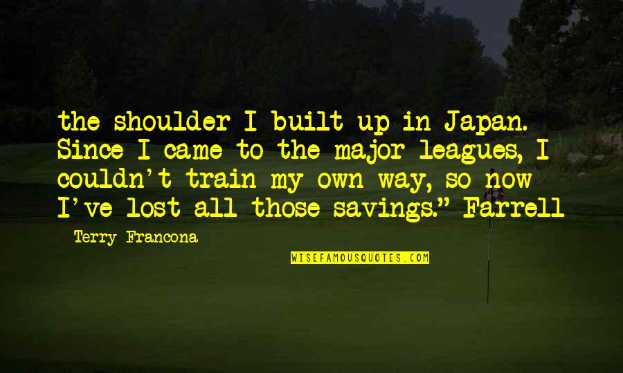My Own Way Quotes By Terry Francona: the shoulder I built up in Japan. Since