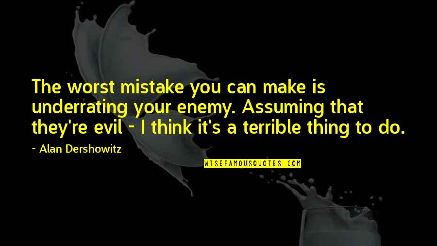 My Own Worst Enemy Quotes By Alan Dershowitz: The worst mistake you can make is underrating