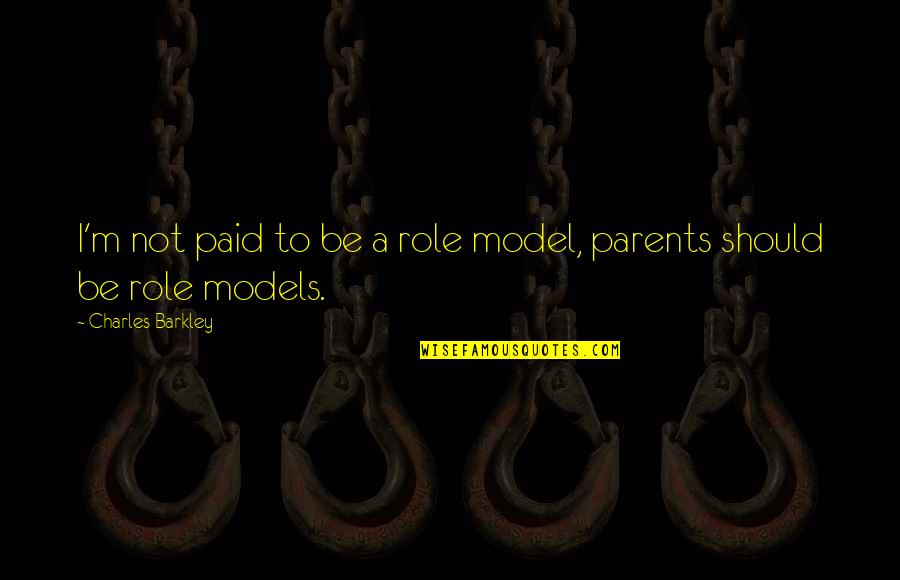 My Parents Are My Role Model Quotes By Charles Barkley: I'm not paid to be a role model,