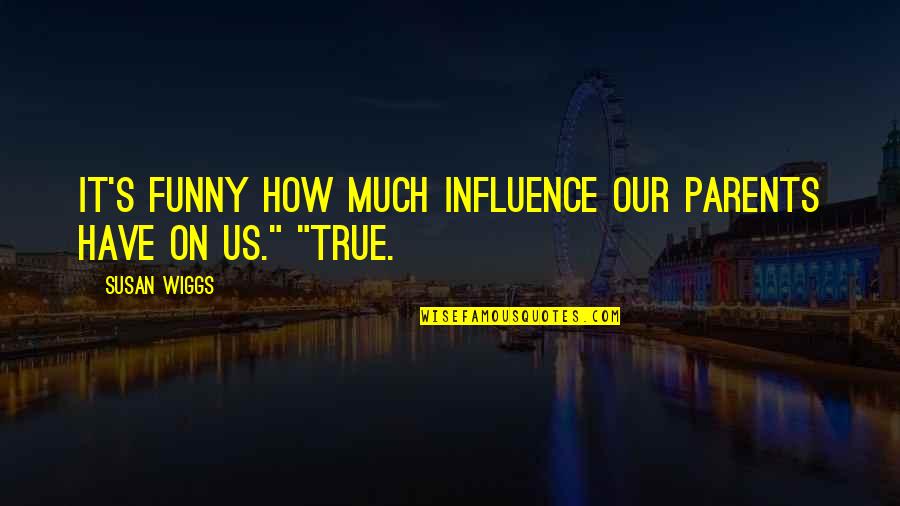 My Parents Funny Quotes By Susan Wiggs: It's funny how much influence our parents have