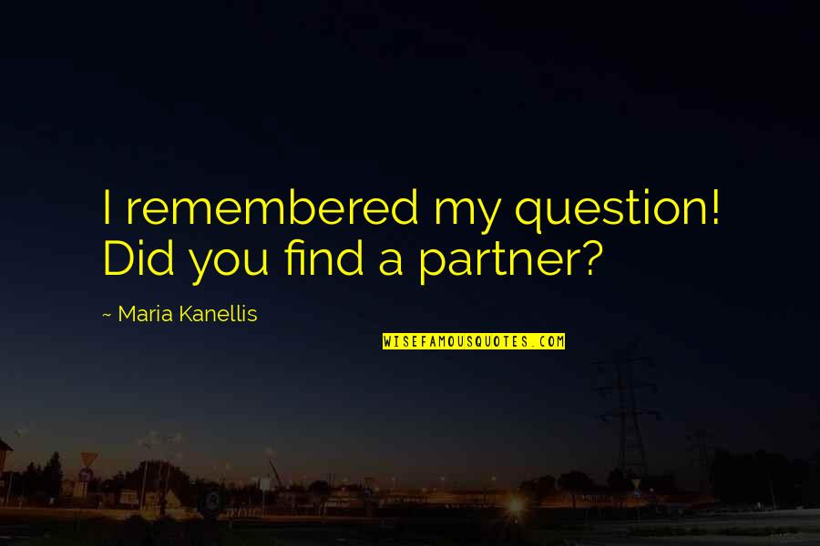 My Partner Quotes By Maria Kanellis: I remembered my question! Did you find a