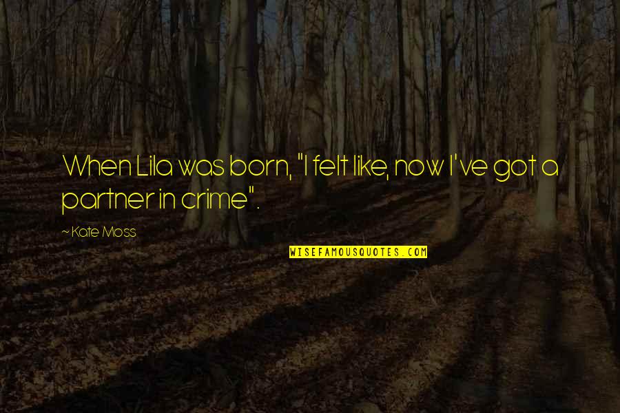 My Partners In Crime Quotes By Kate Moss: When Lila was born, "I felt like, now My Partners In Crime Quotes By Kate Moss: When Lila was born, "I felt like, now