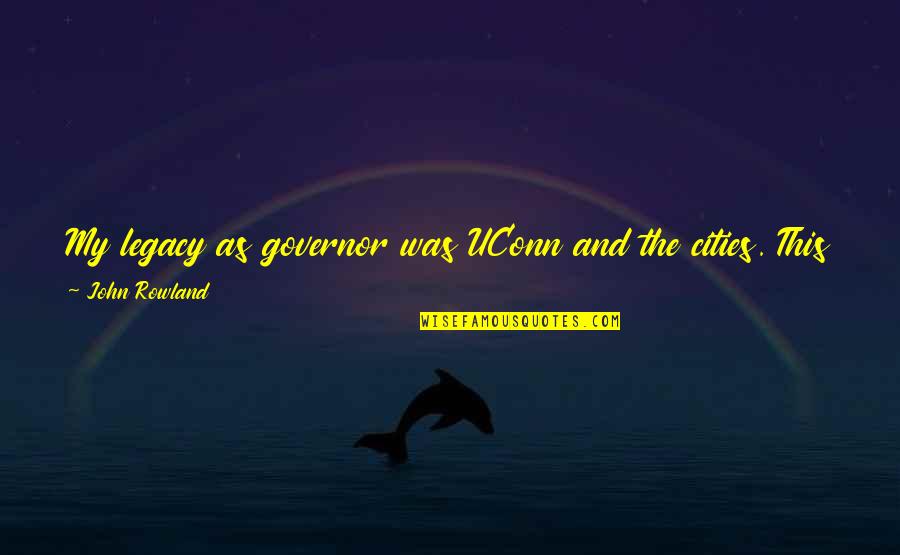 My Passion Quotes By John Rowland: My legacy as governor was UConn and the My Passion Quotes By John Rowland: My legacy as governor was UConn and the