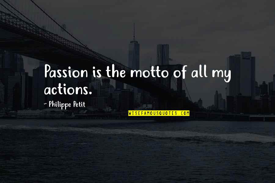 My Passion Quotes By Philippe Petit: Passion is the motto of all my actions. My Passion Quotes By Philippe Petit: Passion is the motto of all my actions.