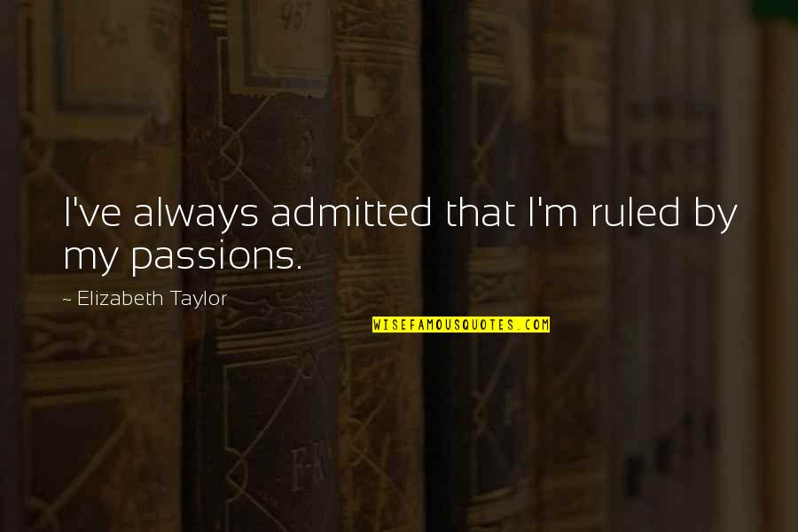 My Passions Quotes By Elizabeth Taylor: I've always admitted that I'm ruled by my My Passions Quotes By Elizabeth Taylor: I've always admitted that I'm ruled by my