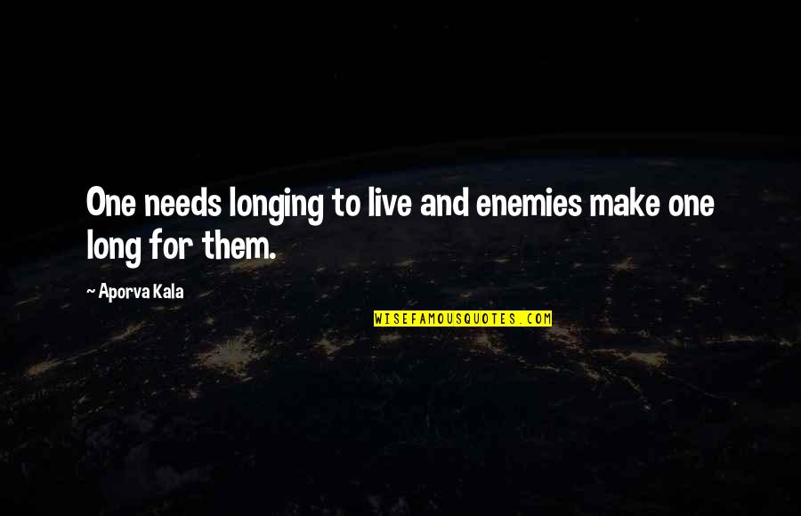 My Past Is Haunting Me Quotes By Aporva Kala: One needs longing to live and enemies make