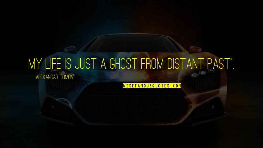 My Past Life Quotes By Alexandar Tomov: My life is just a ghost from distant