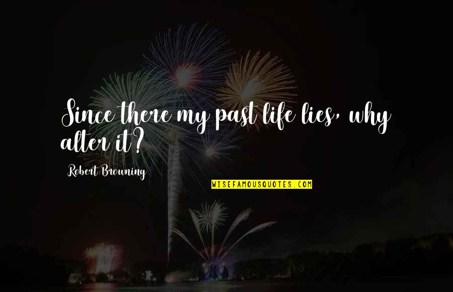 My Past Life Quotes By Robert Browning: Since there my past life lies, why alter