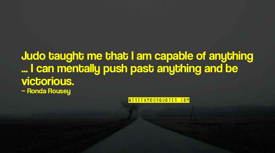 My Past Taught Me Quotes By Ronda Rousey: Judo taught me that I am capable of My Past Taught Me Quotes By Ronda Rousey: Judo taught me that I am capable of