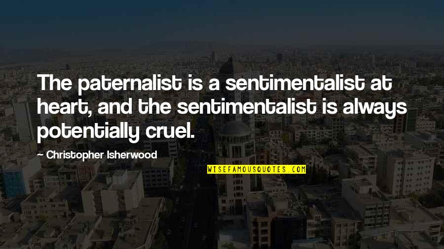 My Peace Is Priority Right Now Quotes By Christopher Isherwood: The paternalist is a sentimentalist at heart, and My Peace Is Priority Right Now Quotes By Christopher Isherwood: The paternalist is a sentimentalist at heart, and