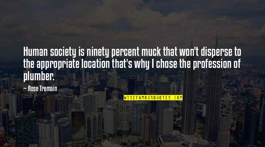 My Peace Is Priority Right Now Quotes By Rose Tremain: Human society is ninety percent muck that won't My Peace Is Priority Right Now Quotes By Rose Tremain: Human society is ninety percent muck that won't