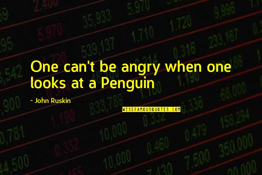 My Penguin Quotes By John Ruskin: One can't be angry when one looks at My Penguin Quotes By John Ruskin: One can't be angry when one looks at