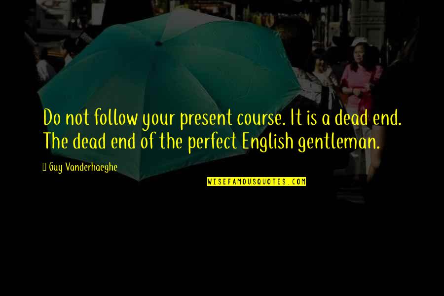 My Perfect Guy Quotes By Guy Vanderhaeghe: Do not follow your present course. It is