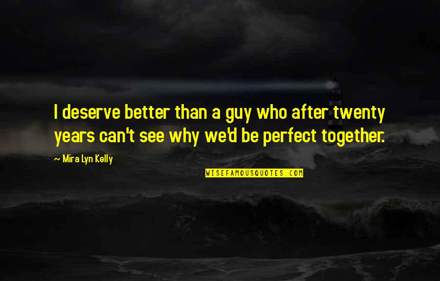 My Perfect Guy Quotes By Mira Lyn Kelly: I deserve better than a guy who after