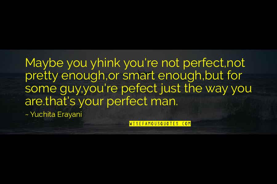 My Perfect Guy Quotes By Yuchita Erayani: Maybe you yhink you're not perfect,not pretty enough,or