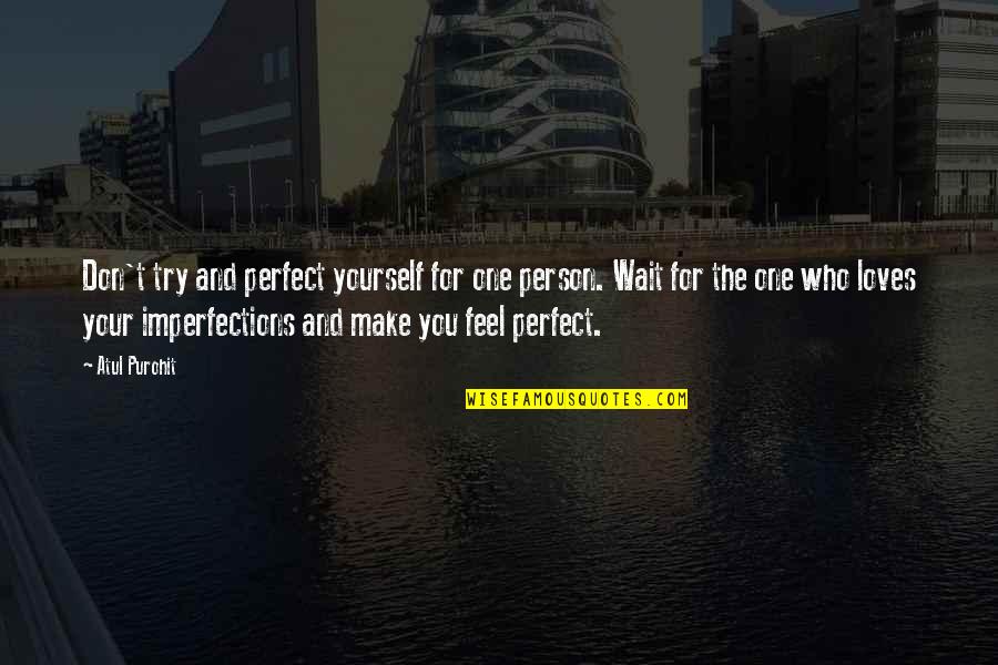 My Perfect Imperfections Quotes By Atul Purohit: Don't try and perfect yourself for one person.