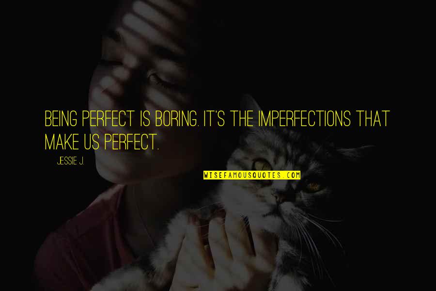 My Perfect Imperfections Quotes By Jessie J.: Being perfect is boring. It's the imperfections that