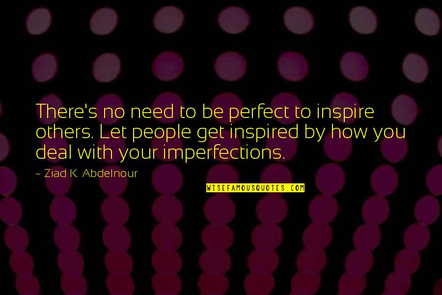 My Perfect Imperfections Quotes By Ziad K. Abdelnour: There's no need to be perfect to inspire