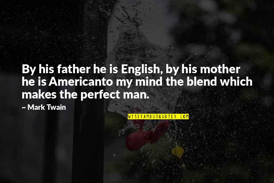 My Perfect Man Quotes By Mark Twain: By his father he is English, by his