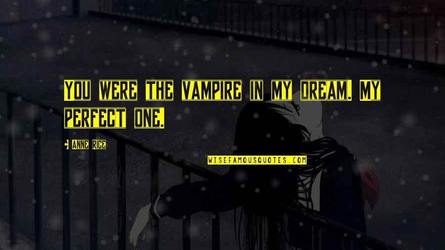 My Perfect One Quotes By Anne Rice: You were the vampire in my dream. My