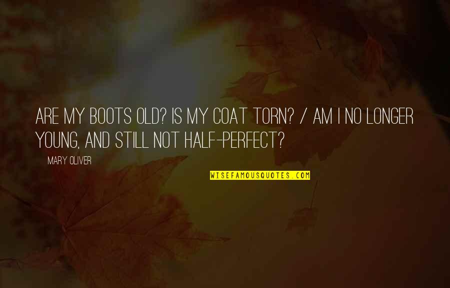 My Perfect Other Half Quotes By Mary Oliver: Are my boots old? Is my coat torn? My Perfect Other Half Quotes By Mary Oliver: Are my boots old? Is my coat torn?