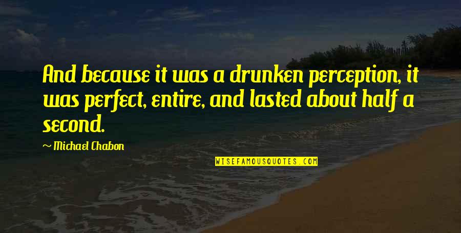 My Perfect Other Half Quotes By Michael Chabon: And because it was a drunken perception, it My Perfect Other Half Quotes By Michael Chabon: And because it was a drunken perception, it