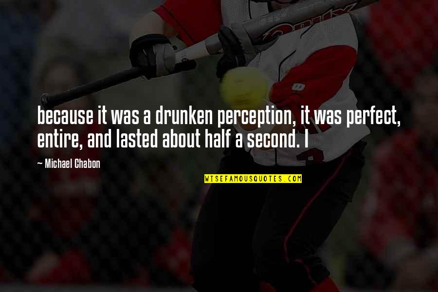 My Perfect Other Half Quotes By Michael Chabon: because it was a drunken perception, it was My Perfect Other Half Quotes By Michael Chabon: because it was a drunken perception, it was