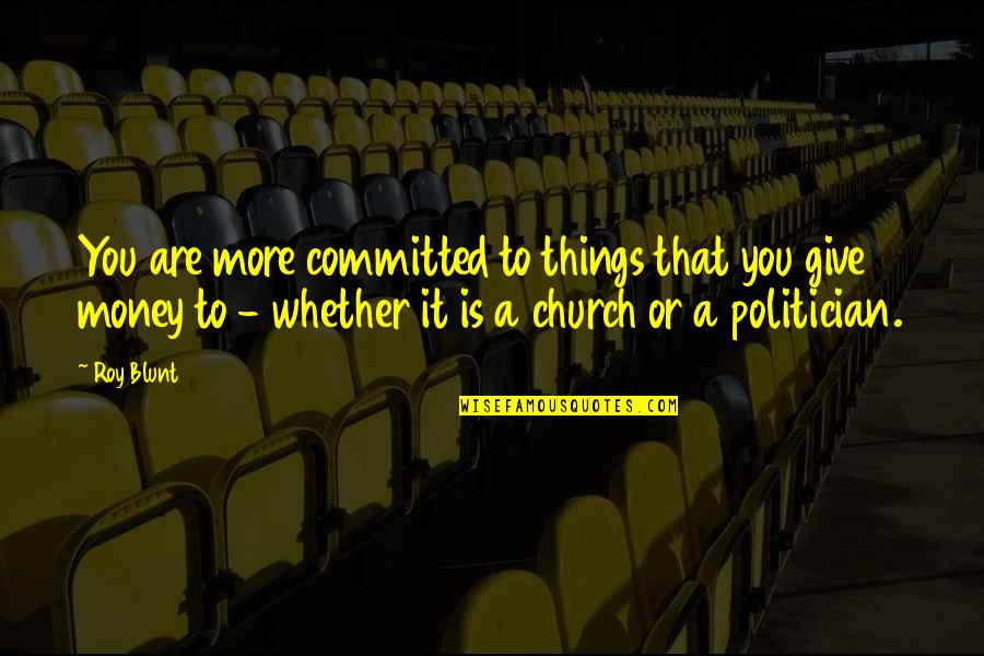 My Perfect Other Half Quotes By Roy Blunt: You are more committed to things that you My Perfect Other Half Quotes By Roy Blunt: You are more committed to things that you