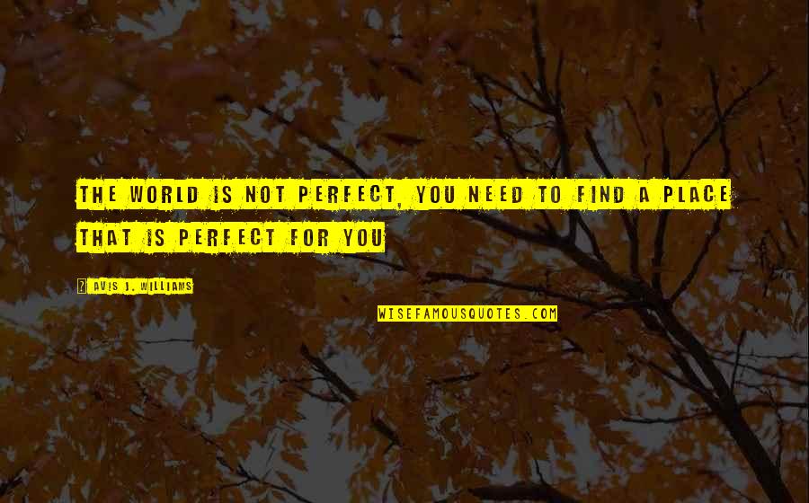 My Perfect Place Quotes By Avis J. Williams: the world is not perfect, you need to My Perfect Place Quotes By Avis J. Williams: the world is not perfect, you need to