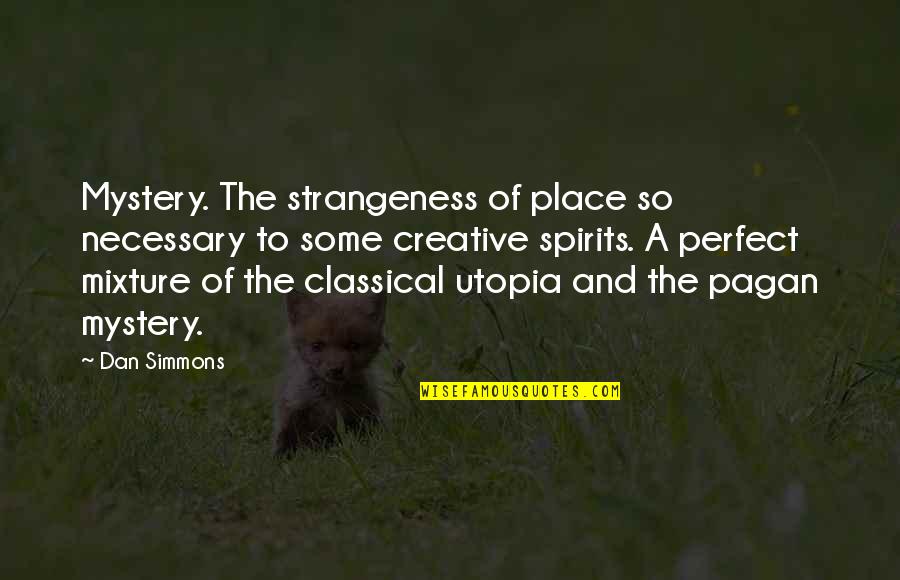 My Perfect Place Quotes By Dan Simmons: Mystery. The strangeness of place so necessary to My Perfect Place Quotes By Dan Simmons: Mystery. The strangeness of place so necessary to