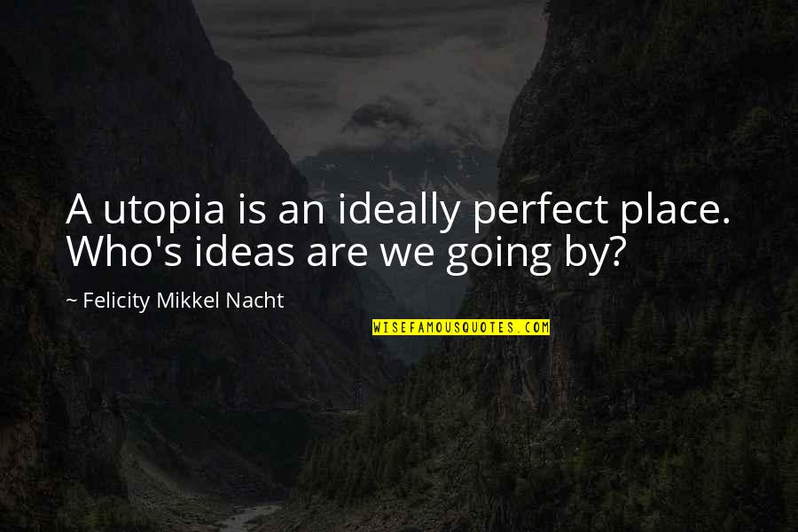 My Perfect Place Quotes By Felicity Mikkel Nacht: A utopia is an ideally perfect place. Who's My Perfect Place Quotes By Felicity Mikkel Nacht: A utopia is an ideally perfect place. Who's