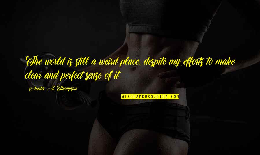 My Perfect Place Quotes By Hunter S. Thompson: The world is still a weird place, despite My Perfect Place Quotes By Hunter S. Thompson: The world is still a weird place, despite