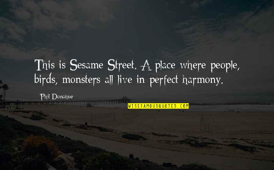 My Perfect Place Quotes By Phil Donahue: This is Sesame Street. A place where people, My Perfect Place Quotes By Phil Donahue: This is Sesame Street. A place where people,